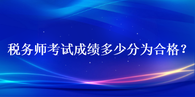 稅務(wù)師考試成績(jī)多少分為合格？