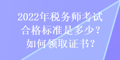 2022年稅務(wù)師考試合格標(biāo)準(zhǔn)是多少？如何領(lǐng)取證書？