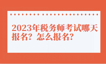 2023年稅務(wù)師考試哪天報(bào)名？怎么報(bào)名？