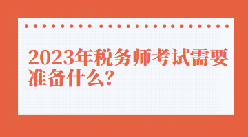 2023年稅務(wù)師考試需要準備什么？