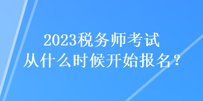 2023稅務師考試從什么時候開始報名？