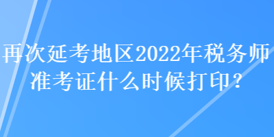 再次延考地區(qū)2022年稅務(wù)師準(zhǔn)考證什么時候打?。? suffix=