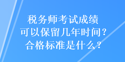 稅務(wù)師考試成績可以保留幾年時(shí)間？合格標(biāo)準(zhǔn)是什么？