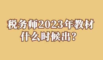 稅務(wù)師2023年教材什么時候出？