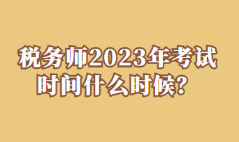 稅務(wù)師2023年考試時間什么時候？