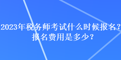 2023年稅務(wù)師考試什么時(shí)候報(bào)名？報(bào)名費(fèi)用是多少？