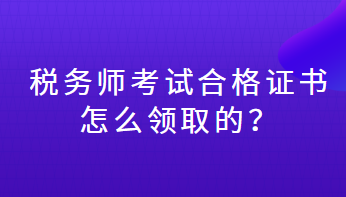 稅務(wù)師考試合格證書怎么領(lǐng)取的？