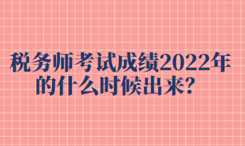 稅務師考試成績2022年的什么時候出來？