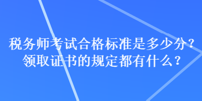 稅務(wù)師考試合格標(biāo)準(zhǔn)是多少分？領(lǐng)取證書的規(guī)定都有什么？