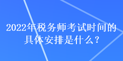 2022年稅務(wù)師考試時(shí)間的具體安排是什么？