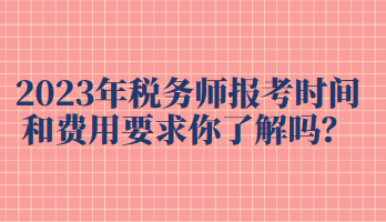 2023年稅務(wù)師報(bào)考時(shí)間和費(fèi)用要求你了解嗎？