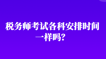 稅務(wù)師考試各科安排時間一樣嗎？