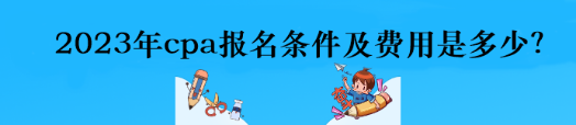 2023年cpa報名條件及費用是多少？