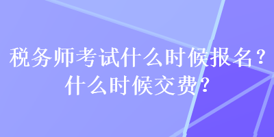 稅務(wù)師考試什么時(shí)候報(bào)名？什么時(shí)候交費(fèi)？