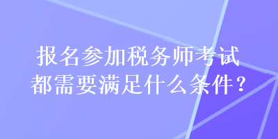 報名參加稅務師考試都需要滿足什么條件？