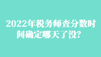 2022年稅務師查分數(shù)時間確定哪天了沒？