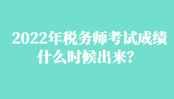 2022年稅務(wù)師考試成績(jī)什么時(shí)候出來(lái)？