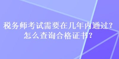 稅務(wù)師考試需要在幾年內(nèi)通過(guò)？怎么查詢(xún)合格證書(shū)？