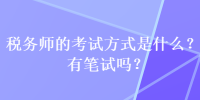 稅務(wù)師的考試方式是什么？有筆試嗎？