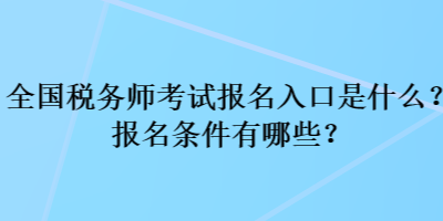 全國稅務(wù)師考試報(bào)名入口是什么？報(bào)名條件有哪些？