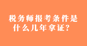 稅務(wù)師報考條件是什么幾年拿證？