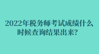 2022年稅務(wù)師考試成績什么時候查詢結(jié)果出來？