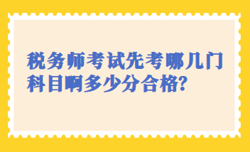 稅務(wù)師考試先考哪幾門(mén)科目啊多少分合格？