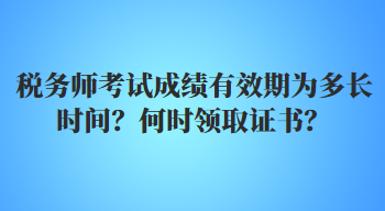 稅務(wù)師考試成績有效期為多長時(shí)間？何時(shí)領(lǐng)取證書？