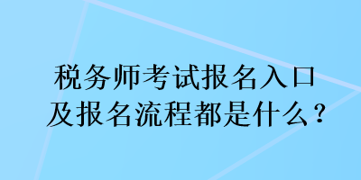 稅務(wù)師考試報名入口及報名流程都是什么？