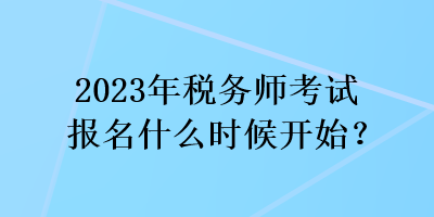 2023年稅務(wù)師考試報名什么時候開始？