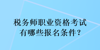 稅務(wù)師職業(yè)資格考試有哪些報名條件？