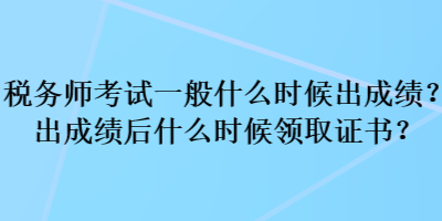 稅務(wù)師考試一般什么時(shí)候出成績(jī)？出成績(jī)后什么時(shí)候領(lǐng)取證書(shū)？