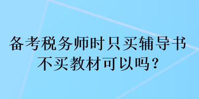 備考稅務(wù)師時(shí)只買輔導(dǎo)書不買教材可以嗎？