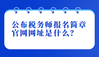 公布稅務(wù)師報(bào)名簡(jiǎn)章官網(wǎng)網(wǎng)址是什么？