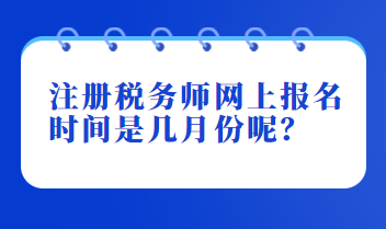 注冊(cè)稅務(wù)師網(wǎng)上報(bào)名時(shí)間是幾月份呢？