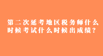 第二次延考地區(qū)稅務(wù)師什么時候考試什么時候出成績？