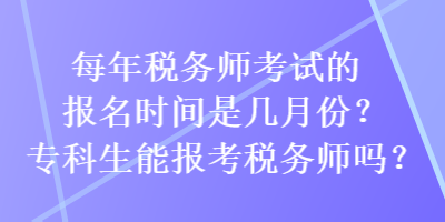 每年稅務(wù)師考試的報(bào)名時(shí)間是幾月份？專(zhuān)科生能報(bào)考稅務(wù)師嗎？