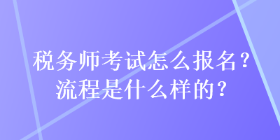 稅務(wù)師考試怎么報名？流程是什么樣的？