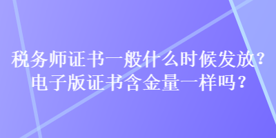 稅務師證書一般什么時候發(fā)放？電子版證書含金量一樣嗎？