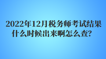 2022年12月稅務(wù)師考試結(jié)果什么時候出來啊怎么查？