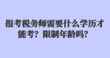 報考稅務師需要什么學歷才能考？限制年齡嗎？