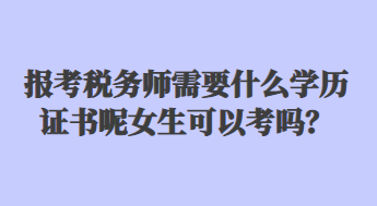 報考稅務(wù)師需要什么學(xué)歷證書呢女生可以考嗎？