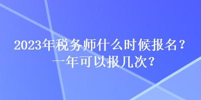 2023年稅務師什么時候報名？一年可以報幾次？