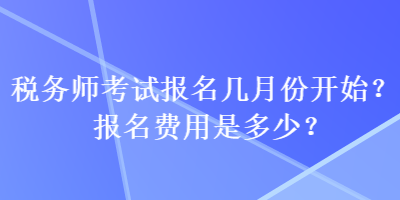 稅務(wù)師考試報(bào)名幾月份開始？報(bào)名費(fèi)用是多少？