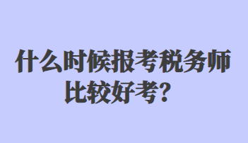 什么時(shí)候報(bào)考稅務(wù)師比較好考？