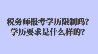 稅務(wù)師報(bào)考學(xué)歷限制嗎？學(xué)歷要求是什么樣的？