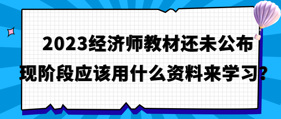 2023經(jīng)濟(jì)師教材還未公布 現(xiàn)階段應(yīng)該用什么資料來(lái)學(xué)習(xí)？