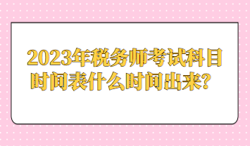 2023年稅務師考試科目時間表什么時間出來？