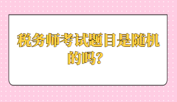 稅務(wù)師考試題目是隨機(jī)的嗎？