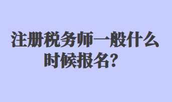 注冊(cè)稅務(wù)師一般什么時(shí)候報(bào)名？